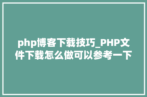 php博客下载技巧_PHP文件下载怎么做可以参考一下它
