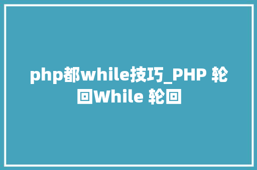 php都while技巧_PHP 轮回While 轮回