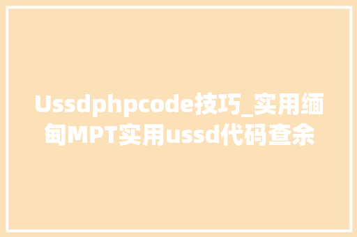Ussdphpcode技巧_实用缅甸MPT实用ussd代码查余额充话费买流量方法