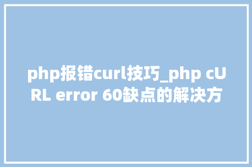 php报错curl技巧_php cURL error 60缺点的解决方法