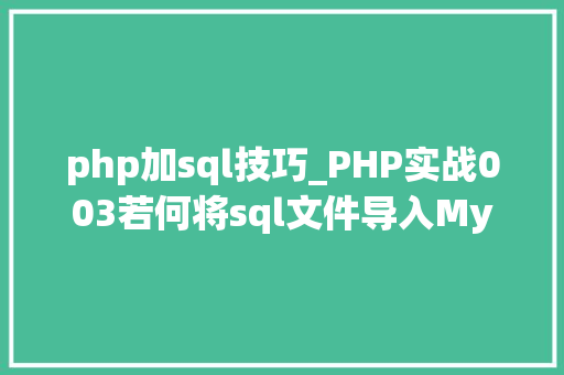 php加sql技巧_PHP实战003若何将sql文件导入MySQL数据库