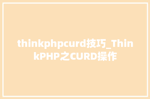 thinkphpcurd技巧_ThinkPHP之CURD操作