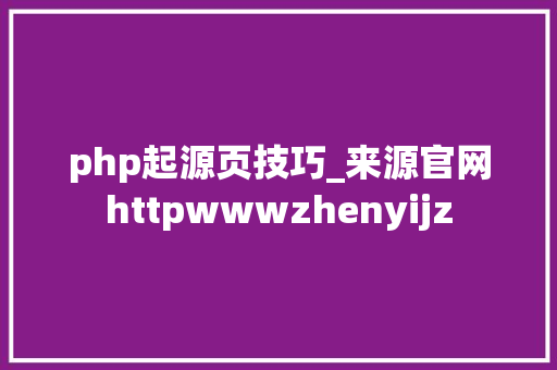 php起源页技巧_来源官网httpwwwzhenyijz