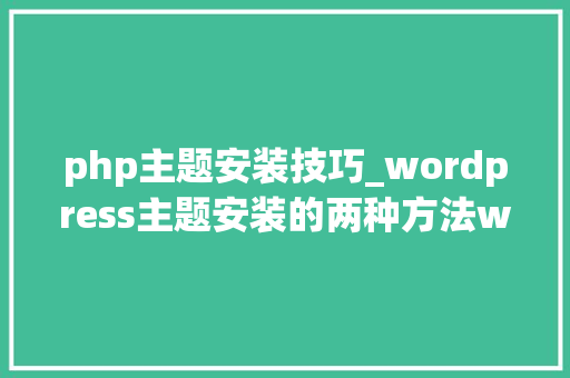 php主题安装技巧_wordpress主题安装的两种方法wordpress主题安装技巧教程