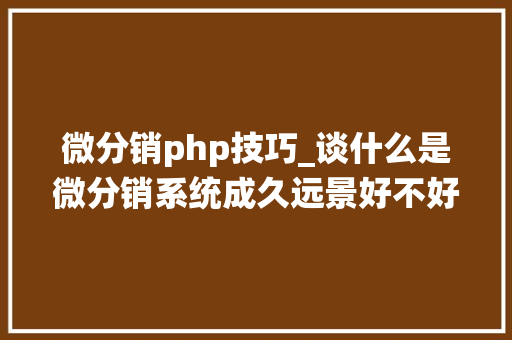 微分销php技巧_谈什么是微分销系统成久远景好不好