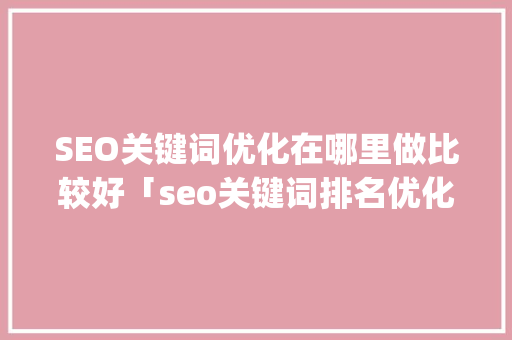 SEO关键词优化在哪里做比较好「seo关键词排名优化app」