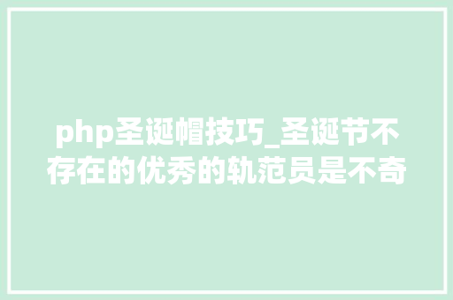 php圣诞帽技巧_圣诞节不存在的优秀的轨范员是不奇异过圣诞节的