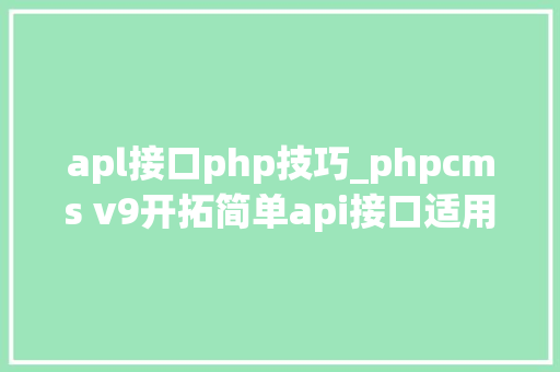 apl接口php技巧_phpcms v9开拓简单api接口适用于小白