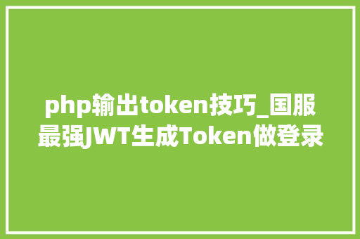 php输出token技巧_国服最强JWT生成Token做登录校验讲解看完担保你学会