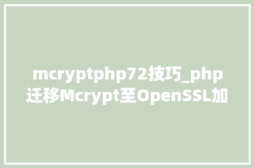 mcryptphp72技巧_php迁移Mcrypt至OpenSSL加密算法的具体介绍代码示例
