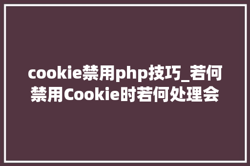 cookie禁用php技巧_若何禁用Cookie时若何处理会话