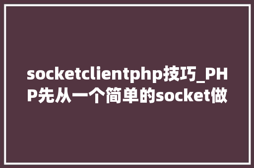 socketclientphp技巧_PHP先从一个简单的socket做事器开始