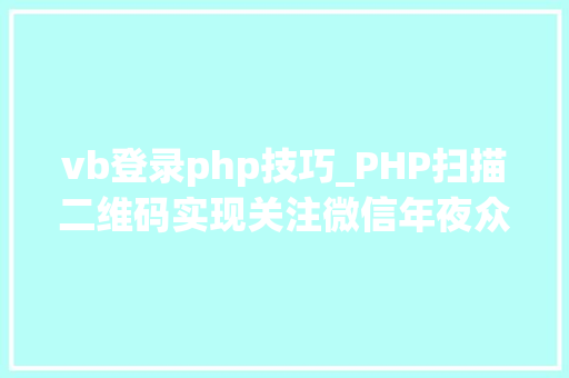 vb登录php技巧_PHP扫描二维码实现关注微信年夜众号并自动登录网站