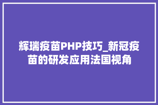 辉瑞疫苗PHP技巧_新冠疫苗的研发应用法国视角