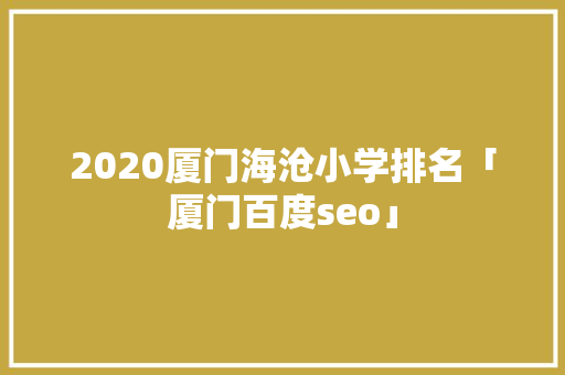 2020厦门海沧小学排名「厦门百度seo」