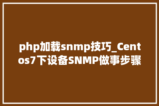 php加载snmp技巧_Centos7下设备SNMP做事步骤进一步熟悉SNMP