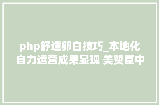 php舒适卵白技巧_本地化自力运营成果显现 美赞臣中国推动新国标产品焕新再进级