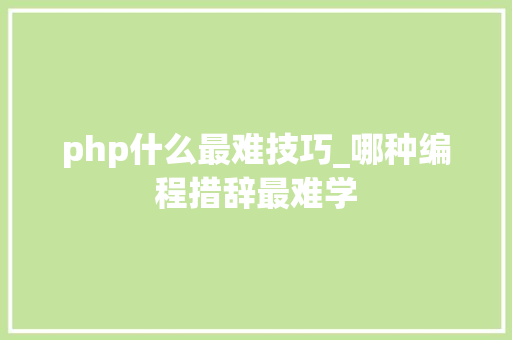 php什么最难技巧_哪种编程措辞最难学