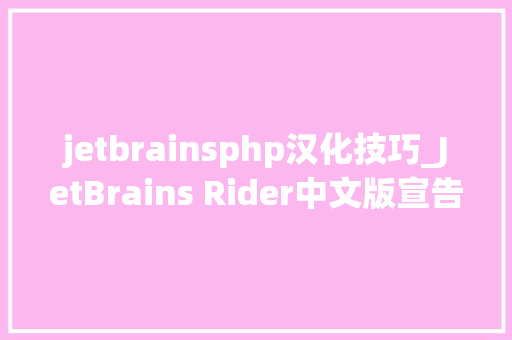 jetbrainsphp汉化技巧_JetBrains Rider中文版宣告跨平台 NET IDE界面官方汉化