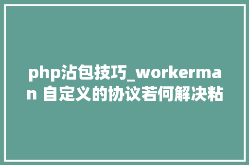 php沾包技巧_workerman 自定义的协议若何解决粘包拆包