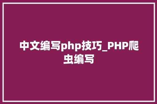 中文编写php技巧_PHP爬虫编写