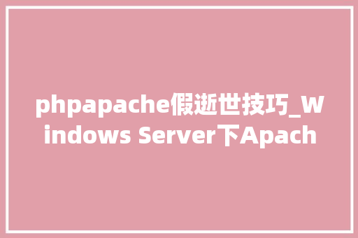 phpapache假逝世技巧_Windows Server下Apache假去世堵塞卡去世无响应解决方法