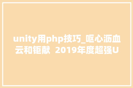 unity用php技巧_呕心沥血云和钜献  2019年度超强Unity进修路线图来啦