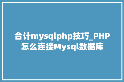 合计mysqlphp技巧_PHP怎么连接Mysql数据库