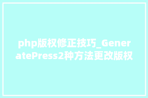 php版权修正技巧_GeneratePress2种方法更改版权信息