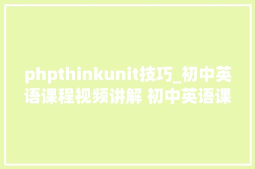 phpthinkunit技巧_初中英语课程视频讲解 初中英语课程 专题 Unit2 I think that