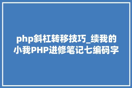 php斜杠转移技巧_续我的小我PHP进修笔记七编码字符串函数数字转换