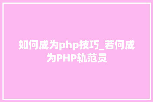 如何成为php技巧_若何成为PHP轨范员