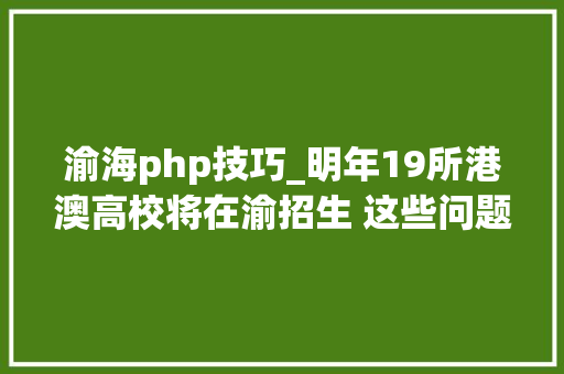 渝海php技巧_明年19所港澳高校将在渝招生 这些问题报考前请想仔细