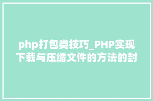 php打包类技巧_PHP实现下载与压缩文件的方法的封装与整理
