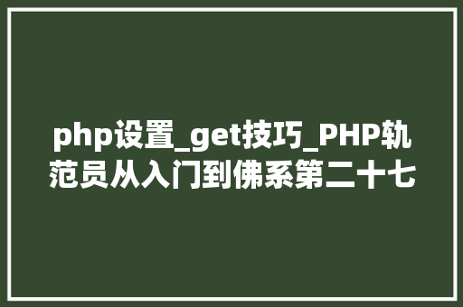 php设置_get技巧_PHP轨范员从入门到佛系第二十七弹PHP _GET 变量