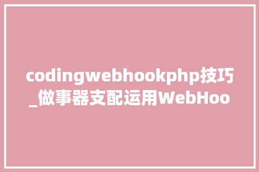 codingwebhookphp技巧_做事器支配运用WebHook实现PHP自动支配Git代码