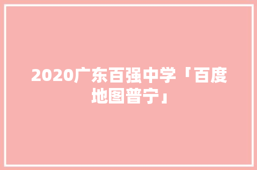 2020广东百强中学「百度地图普宁」