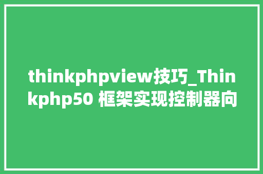 thinkphpview技巧_Thinkphp50 框架实现控制器向视图view赋值及视图view取值操作示