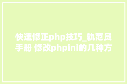 快速修正php技巧_轨范员手册 修改phpini的几种方法