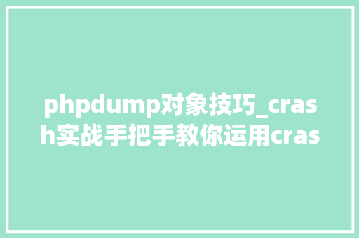 phpdump对象技巧_crash实战手把手教你运用crash分析内核dump