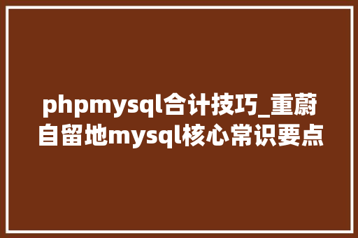 phpmysql合计技巧_重蔚自留地mysql核心常识要点这个你必须要会
