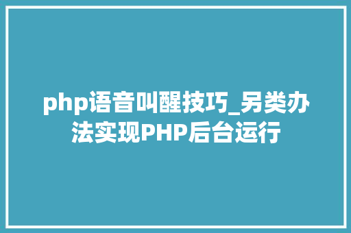 php语音叫醒技巧_另类办法实现PHP后台运行
