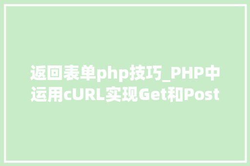 返回表单php技巧_PHP中运用cURL实现Get和Post请求的方法最全