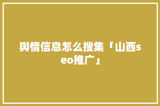 舆情信息怎么搜集「山西seo推广」