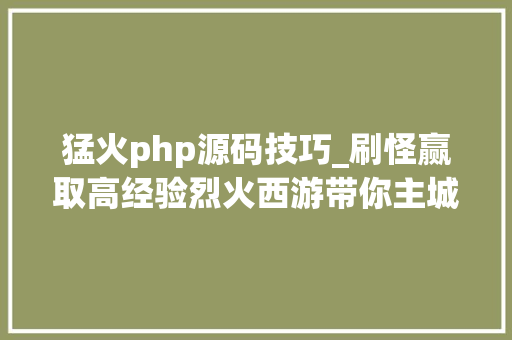 猛火php源码技巧_刷怪赢取高经验烈火西游带你主城里除妖
