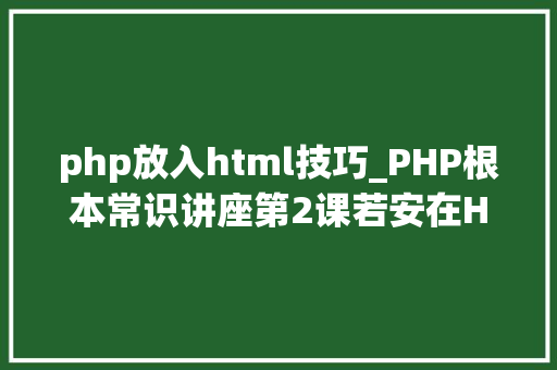 php放入html技巧_PHP根本常识讲座第2课若安在HTML页面中嵌入PHP代码