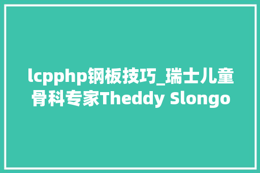 lcpphp钢板技巧_瑞士儿童骨科专家Theddy Slongo教授来我院进行学术交流