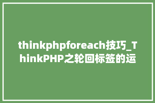 thinkphpforeach技巧_ThinkPHP之轮回标签的运用