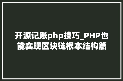 开源记账php技巧_PHP也能实现区块链根本结构篇