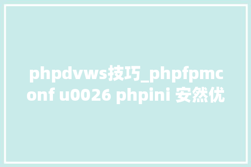 phpdvws技巧_phpfpmconf u0026 phpini 安然优化实践